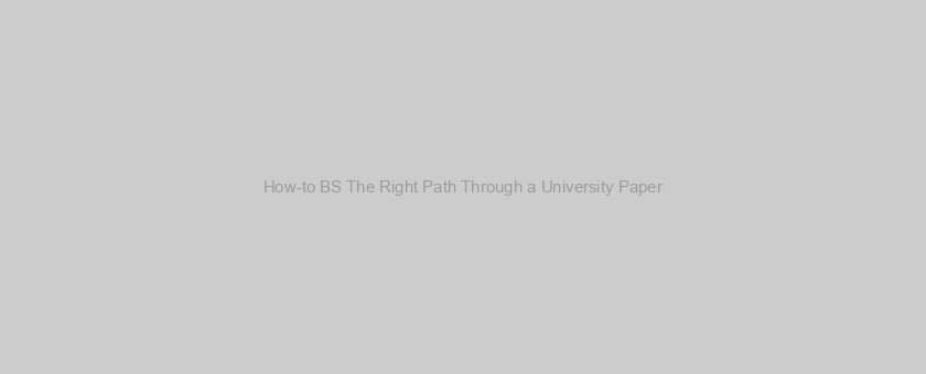 How-to BS The Right Path Through a University Paper